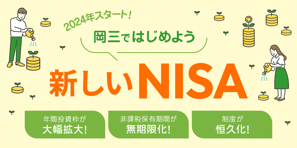 2024年スタート！ 岡三ではじめよう 新しいNISA 年間投資枠が大幅拡大！ 非課税保有期間が無期限化！ 制度が恒久化！