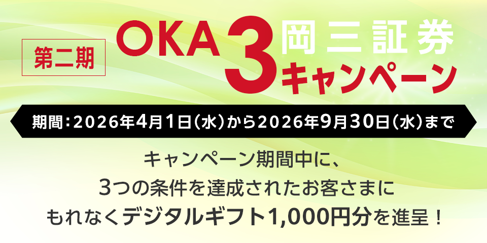 第二期OKA3キャンペーン キャンペーンにお申込みいただき、3つの条件を達成されたお客さまにもれなくデジタルギフト1,000円分を進呈いたします。開催期間：2026年4月1日（水）～2026年9月30日（水）