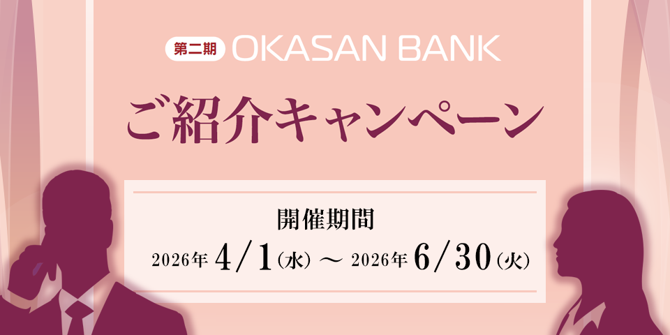 第二期OKASAN BANKご紹介キャンペーン 岡三BANKをご利用の個人のお客さまがご家族・友人などに紹介すると「紹介する方」「紹介される方」ともにプレゼントを進呈いたします。開催期間：2026年4月1日（水）～2026年6月30日（火）